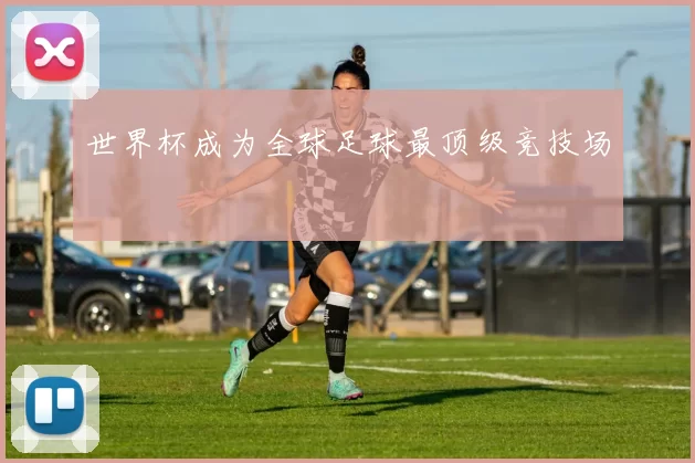 世界杯成为全球足球最顶级竞技场