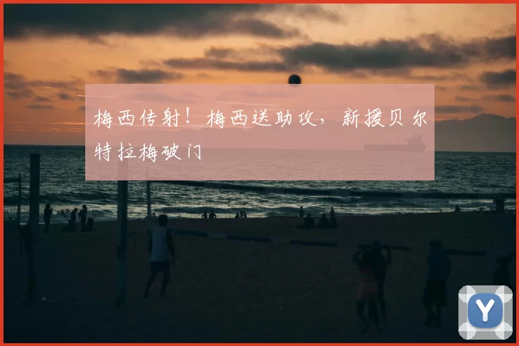 梅西传射！梅西送助攻，新援贝尔特拉梅破门