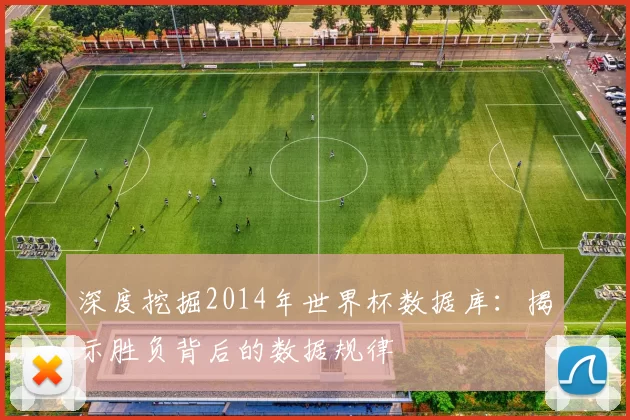 深度挖掘2014年世界杯数据库:揭示胜负背后的数据规律