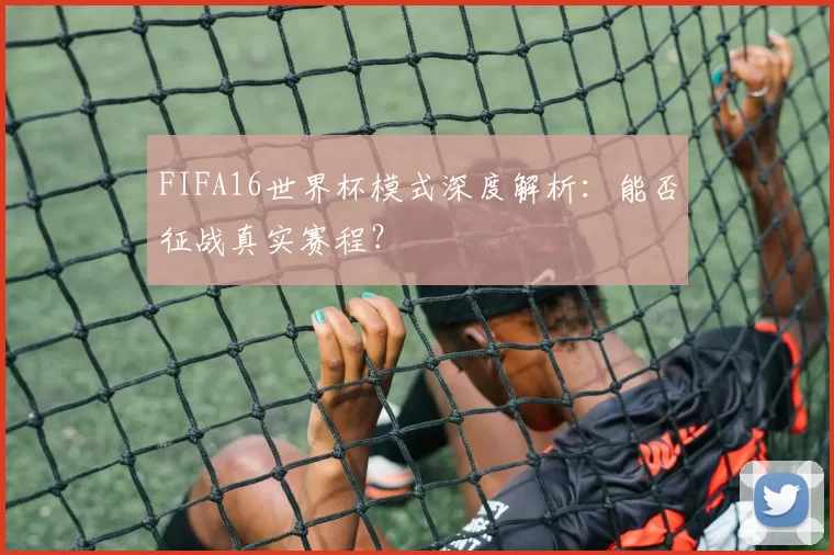 FIFA16世界杯模式深度解析：能否征战真实赛程？