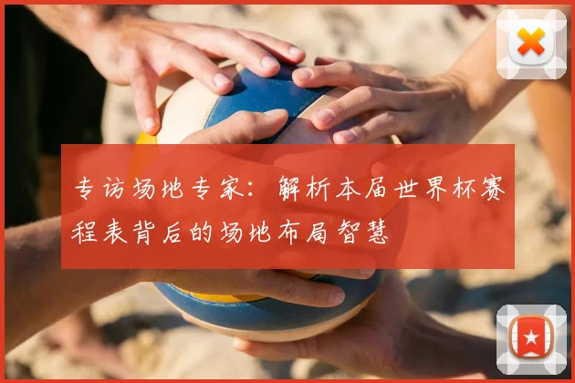 专访场地专家：解析本届世界杯赛程表背后的场地布局智慧